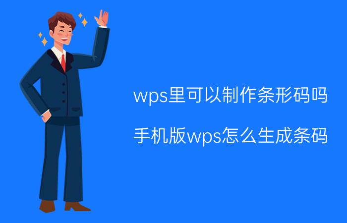 wps里可以制作条形码吗 手机版wps怎么生成条码？